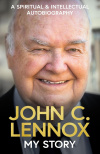 John C Lennox: My Story - A Spiritual and Intellectual Autobiography